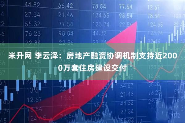 米升网 李云泽：房地产融资协调机制支持近2000万套住房建设交付