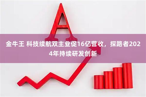 金牛王 科技续航双主业促16亿营收，探路者2024年持续研发创新