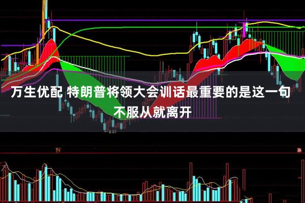 万生优配 特朗普将领大会训话最重要的是这一句 不服从就离开