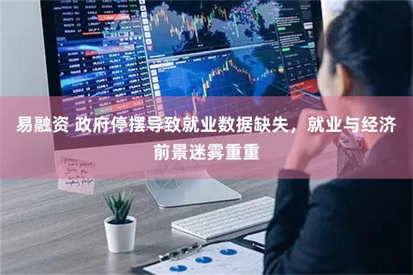 易融资 政府停摆导致就业数据缺失，就业与经济前景迷雾重重