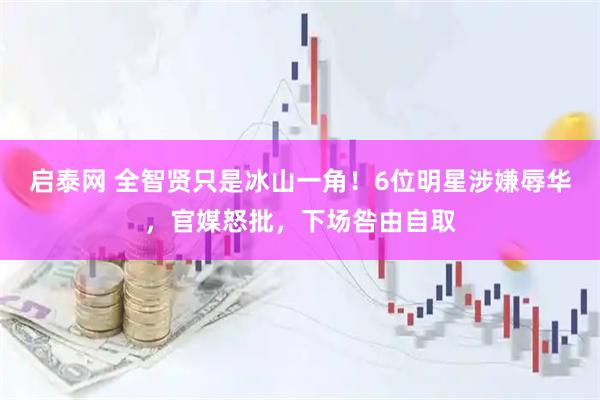 启泰网 全智贤只是冰山一角！6位明星涉嫌辱华，官媒怒批，下场咎由自取