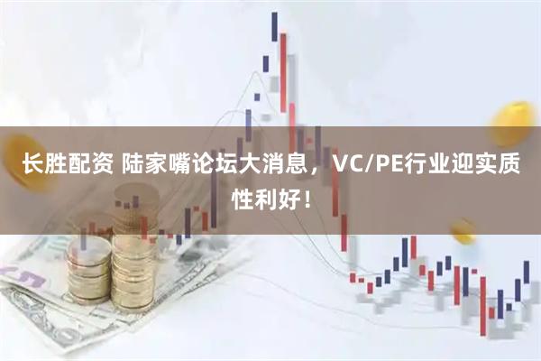 长胜配资 陆家嘴论坛大消息，VC/PE行业迎实质性利好！