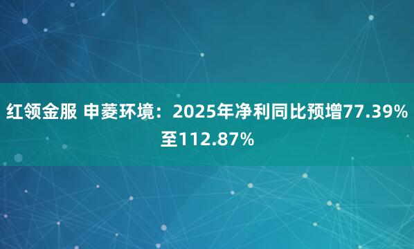 红领金服 申菱环境：2025年净利同比预增77.39%至112.87%