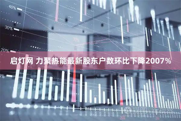 启灯网 力聚热能最新股东户数环比下降2007%