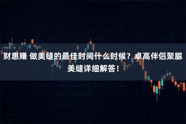 财惠赚 做美缝的最佳时间什么时候？卓高伴侣聚脲美缝详细解答！