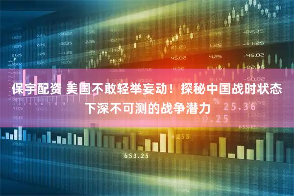 保宇配资 美国不敢轻举妄动！探秘中国战时状态下深不可测的战争潜力