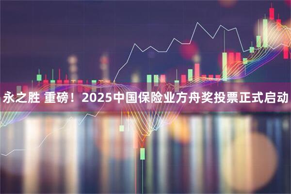 永之胜 重磅!2025中国保险业方舟奖投票正式启动
