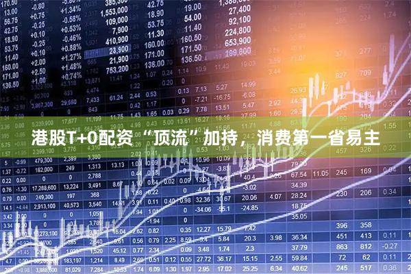 港股T+0配资 “顶流”加持，消费第一省易主