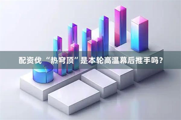 配资伐 “热穹顶”是本轮高温幕后推手吗?